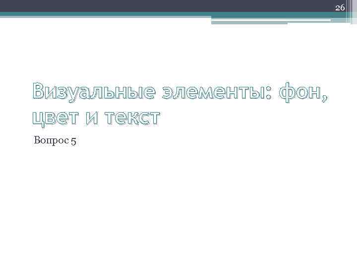 26 Визуальные элементы: фон, цвет и текст Вопрос 5 
