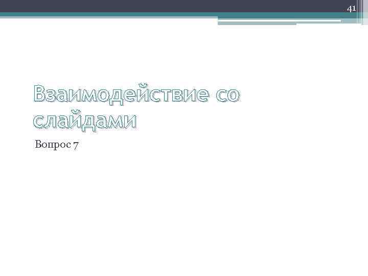 41 Взаимодействие со слайдами Вопрос 7 