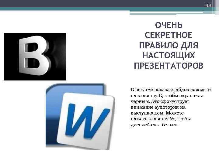 44 ОЧЕНЬ СЕКРЕТНОЕ ПРАВИЛО ДЛЯ НАСТОЯЩИХ ПРЕЗЕНТАТОРОВ В режиме показа слайдов нажмите на клавишу