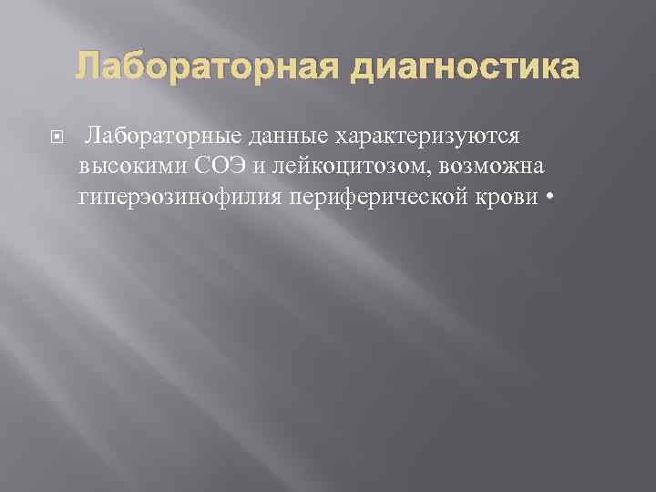 Лабораторная диагностика Лабораторные данные характеризуются высокими СОЭ и лейкоцитозом, возможна гиперэозинофилия периферической крови •