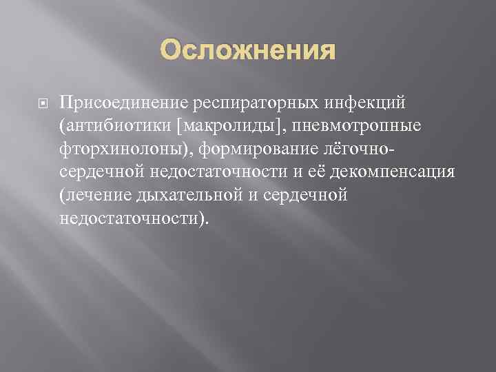 Осложнения Присоединение респираторных инфекций (антибиотики [макролиды], пневмотропные фторхинолоны), формирование лёгочносердечной недостаточности и её декомпенсация