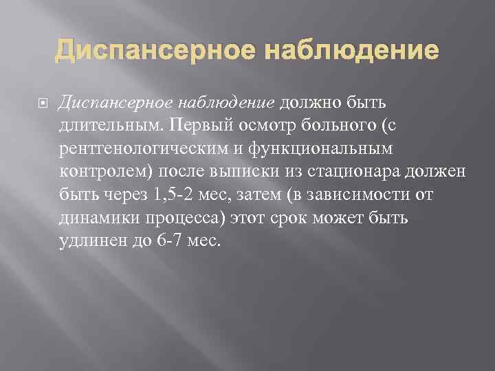 Диспансерное наблюдение должно быть длительным. Первый осмотр больного (с рентгенологическим и функциональным контролем) после