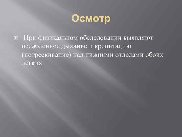 Осмотр При физикальном обследовании выявляют ослабленное дыхание и крепитацию (потрескивание) над нижними отделами обоих