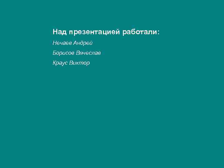 Над презентацией работали: Нечаев Андрей Борисов Вячеслав Краус Виктор 