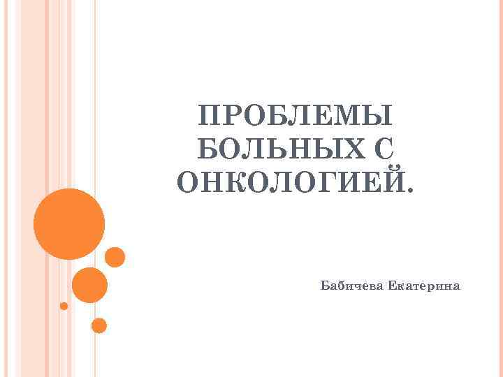 ПРОБЛЕМЫ БОЛЬНЫХ С ОНКОЛОГИЕЙ. Бабичева Екатерина 