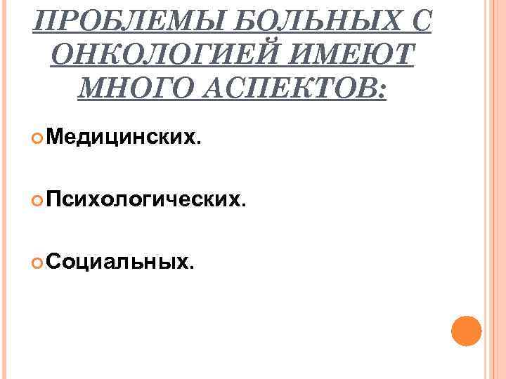 ПРОБЛЕМЫ БОЛЬНЫХ С ОНКОЛОГИЕЙ ИМЕЮТ МНОГО АСПЕКТОВ: Медицинских. Психологических. Социальных. 