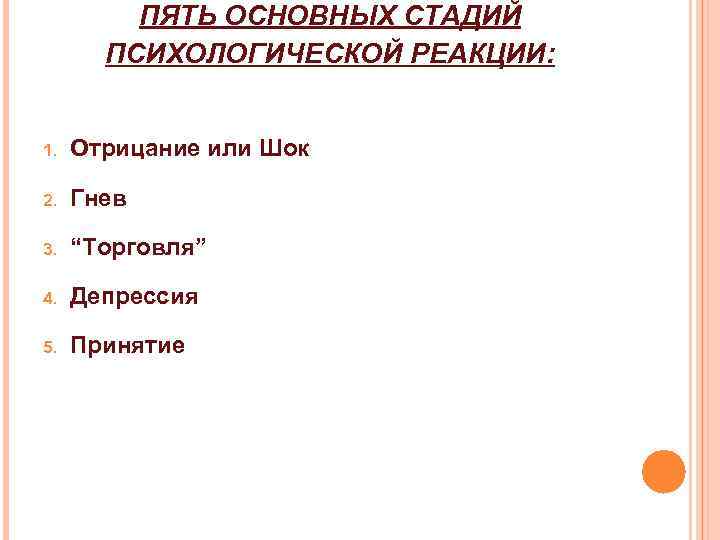 ПЯТЬ ОСНОВНЫХ СТАДИЙ ПСИХОЛОГИЧЕСКОЙ РЕАКЦИИ: 1. Отрицание или Шок 2. Гнев 3. “Торговля” 4.