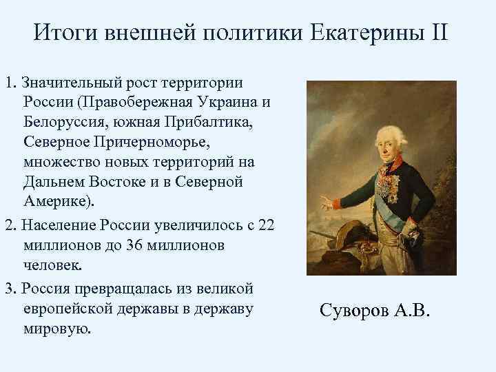 Итоги внешней политики Екатерины II 1. Значительный рост территории России (Правобережная Украина и Белоруссия,