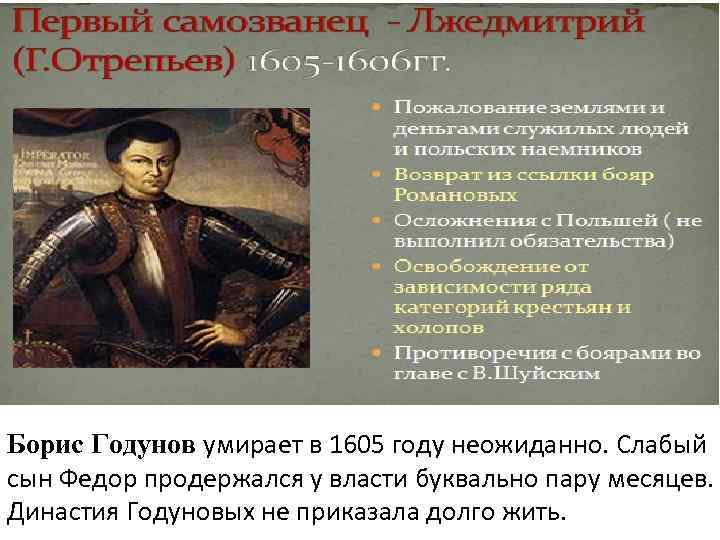 Борис Годунов умирает в 1605 году неожиданно. Слабый сын Федор продержался у власти буквально