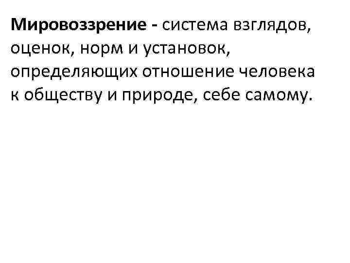 Мировоззрение - система взглядов, оценок, норм и установок, определяющих отношение человека к обществу и