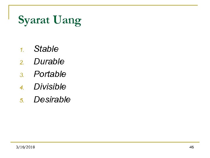 Syarat Uang 1. 2. 3. 4. 5. Stable Durable Portable Divisible Desirable 3/16/2018 46