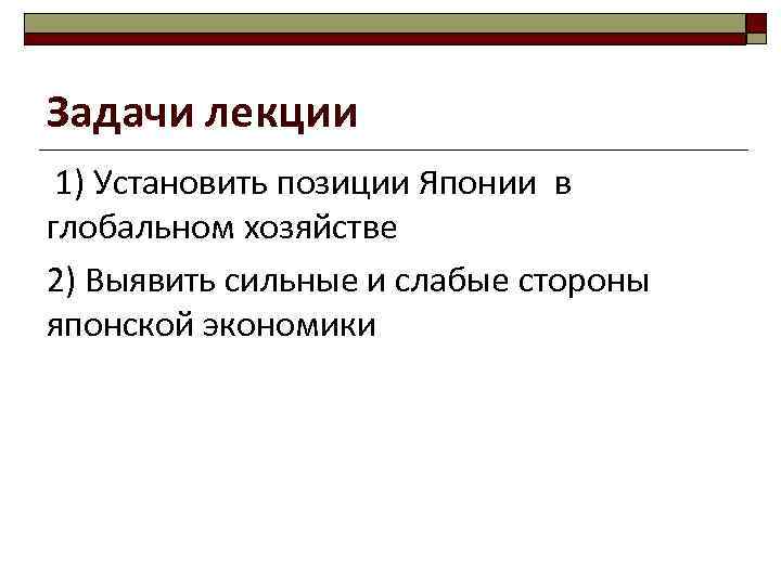 Задачи лекции 1) Установить позиции Японии в глобальном хозяйстве 2) Выявить сильные и слабые