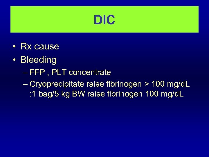 DIC • Rx cause • Bleeding – FFP , PLT concentrate – Cryoprecipitate raise