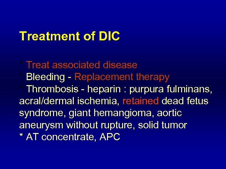Treatment of DIC * Treat associated disease * Bleeding - Replacement therapy * Thrombosis