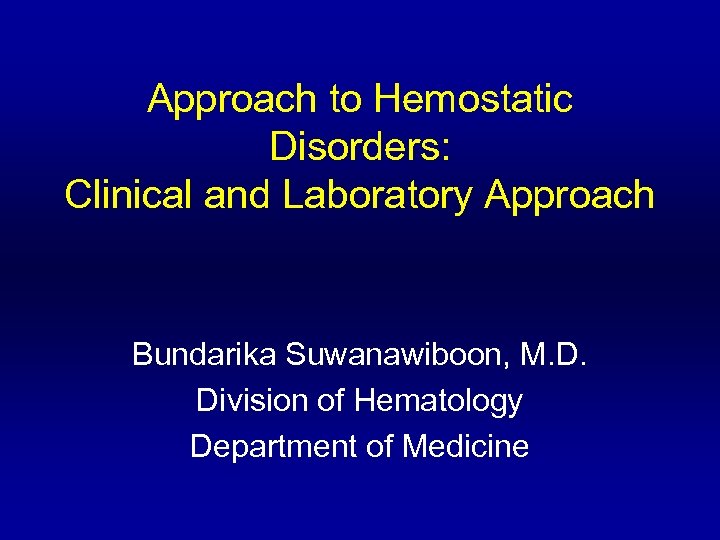 Approach to Hemostatic Disorders: Clinical and Laboratory Approach Bundarika Suwanawiboon, M. D. Division of