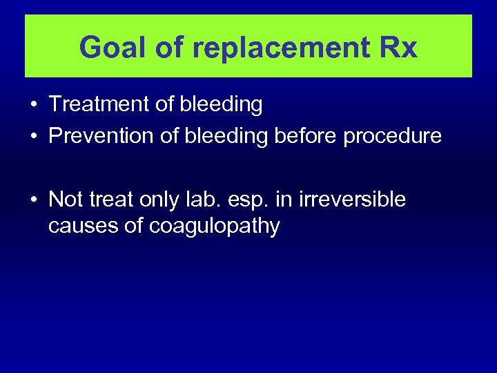 Goal of replacement Rx • Treatment of bleeding • Prevention of bleeding before procedure