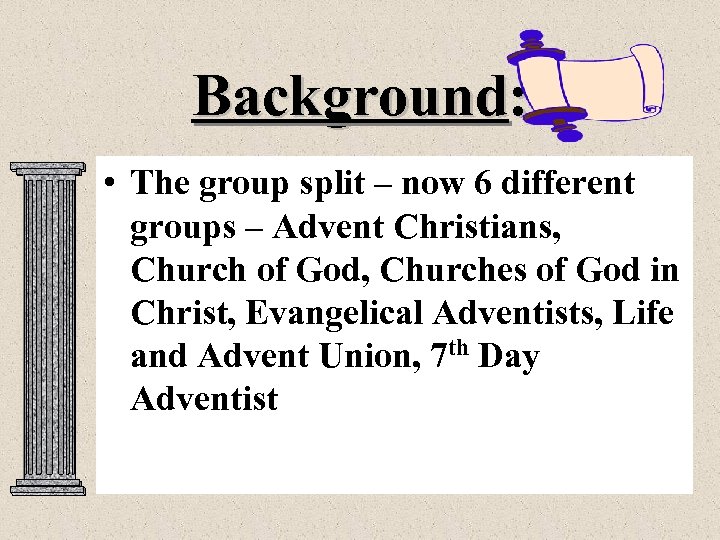 Background: • The group split – now 6 different groups – Advent Christians, Church