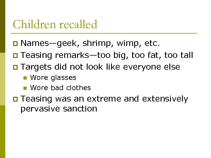 Children recalled Names—geek, shrimp, wimp, etc. p Teasing remarks—too big, too fat, too tall