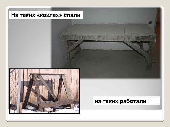 На таких «козлах» спали на таких работали 