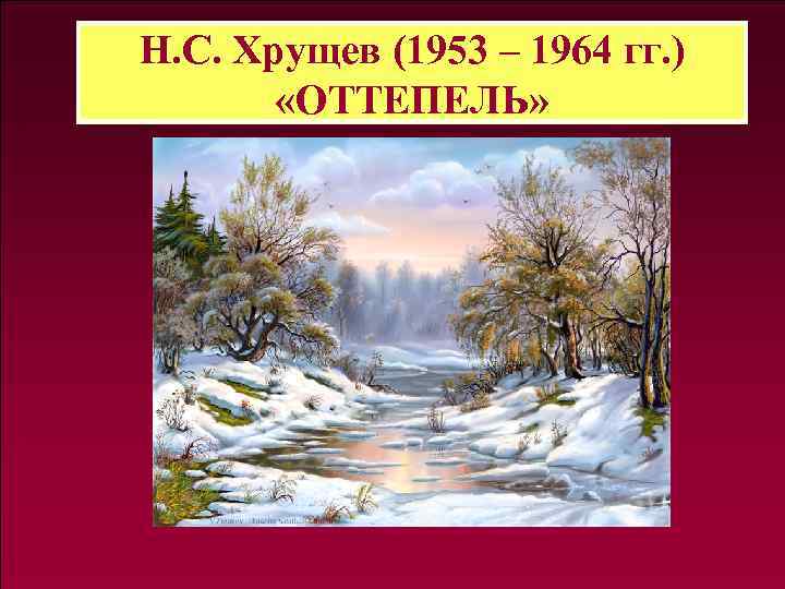 Н. С. Хрущев (1953 – 1964 гг. ) «ОТТЕПЕЛЬ» 