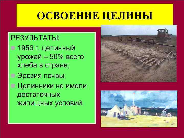 ОСВОЕНИЕ ЦЕЛИНЫ РЕЗУЛЬТАТЫ: n 1956 г. целинный урожай – 50% всего хлеба в стране;