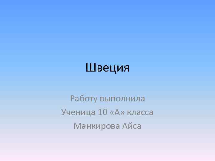 Швеция Работу выполнила Ученица 10 «А» класса Манкирова Айса 