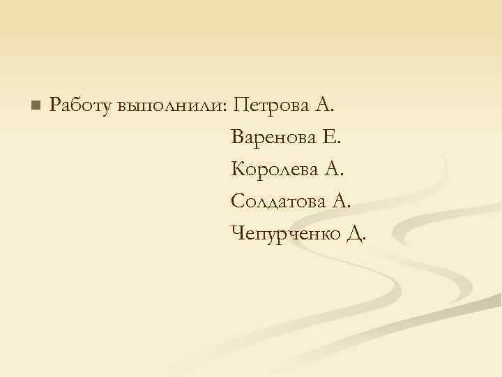n Работу выполнили: Петрова А. Варенова Е. Королева А. Солдатова А. Чепурченко Д. 