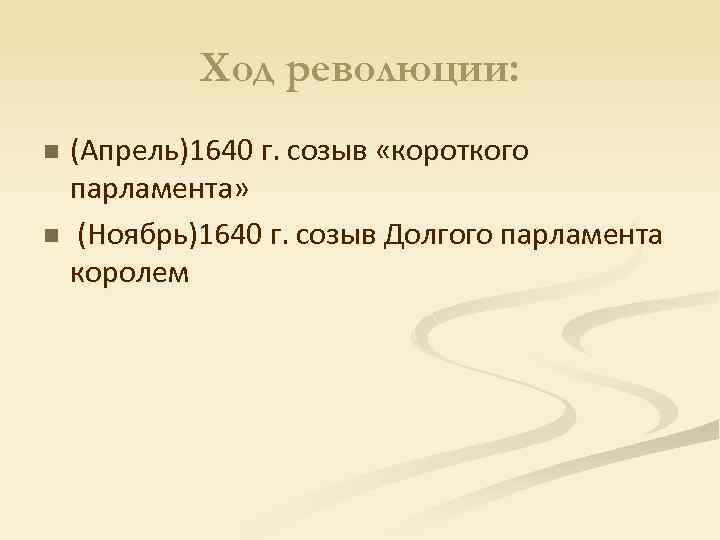 Ход революции: (Апрель)1640 г. созыв «короткого парламента» n (Ноябрь)1640 г. созыв Долгого парламента королем