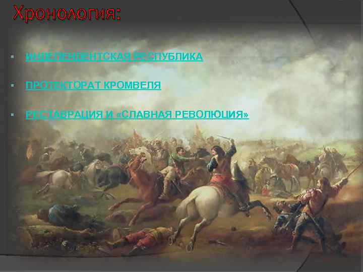 Хронология: § ИНДЕПЕНДЕНТСКАЯ РЕСПУБЛИКА § ПРОТЕКТОРАТ КРОМВЕЛЯ § РЕСТАВРАЦИЯ И «СЛАВНАЯ РЕВОЛЮЦИЯ» 