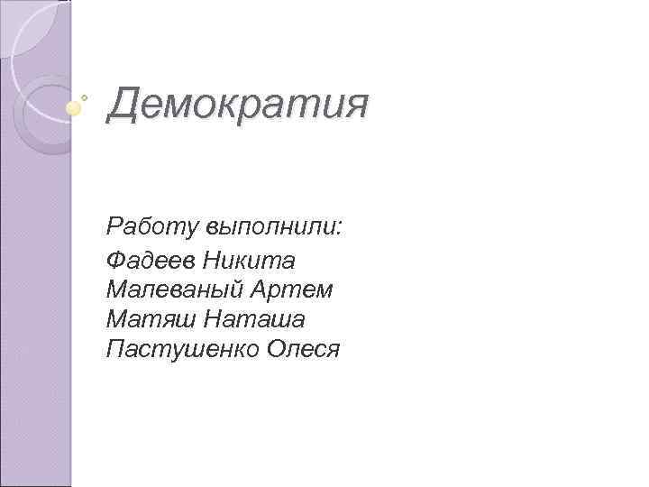 Демократия Работу выполнили: Фадеев Никита Малеваный Артем Матяш Наташа Пастушенко Олеся 