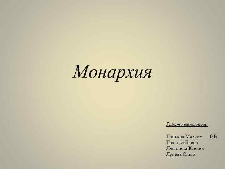 Монархия Работу выполнили: Паньков Максим 10 Б Павлова Елена Лепилина Ксения Лунёва Ольга 