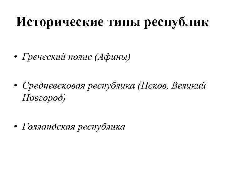 Исторические типы республик • Греческий полис (Афины) • Средневековая республика (Псков, Великий Новгород) •