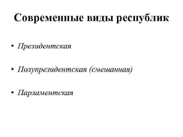 Современные виды республик • Президентская • Полупрезидентская (смешанная) • Парламентская 