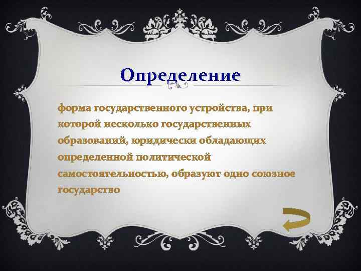 Определение форма государственного устройства, при которой несколько государственных образований, юридически обладающих определенной политической самостоятельностью,