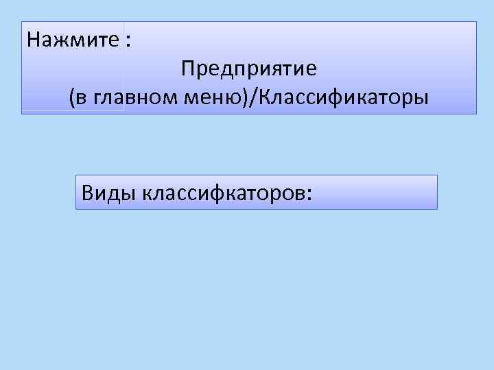 Нажмите : Предприятие (в главном меню)/Классификаторы Виды классифкаторов: 