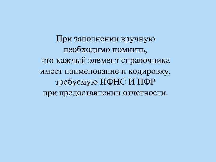 При заполнении вручную необходимо помнить, что каждый элемент справочника имеет наименование и кодировку, требуемую