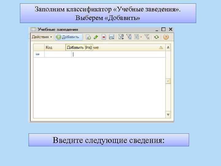 Заполним классификатор «Учебные заведения» . Выберем «Добавить» Введите следующие сведения: 