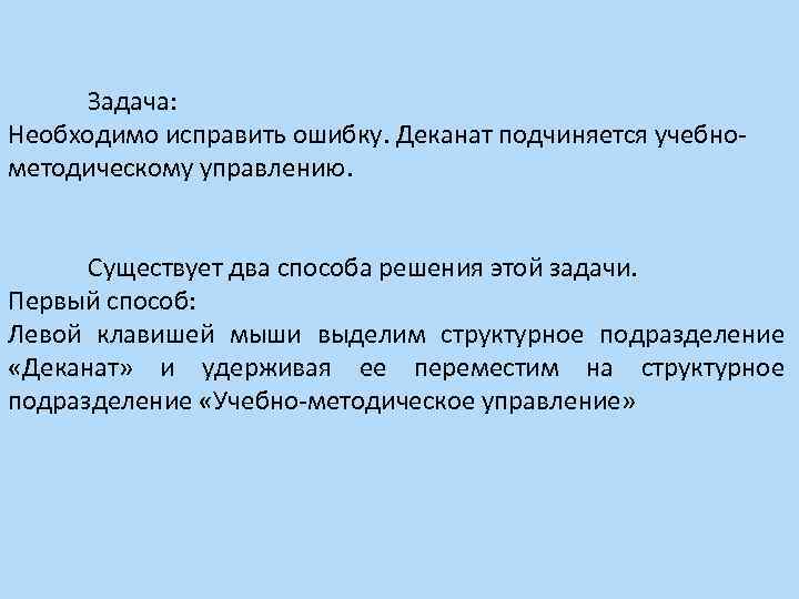 Задача: Необходимо исправить ошибку. Деканат подчиняется учебнометодическому управлению. Существует два способа решения этой задачи.