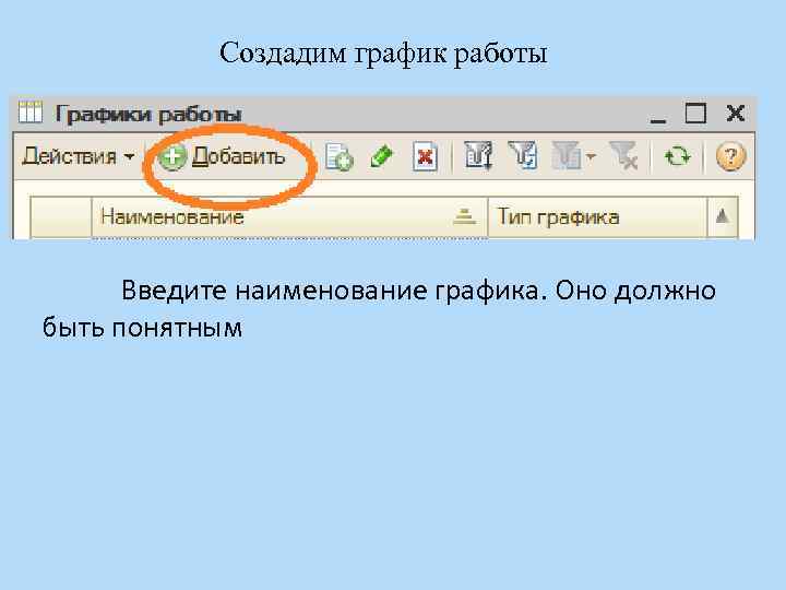 Создадим график работы Введите наименование графика. Оно должно быть понятным 