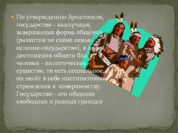  По утверждению Аристотеля, государство - наилучшая, завершенная форма общения (развития по схеме семьяселение-государство),