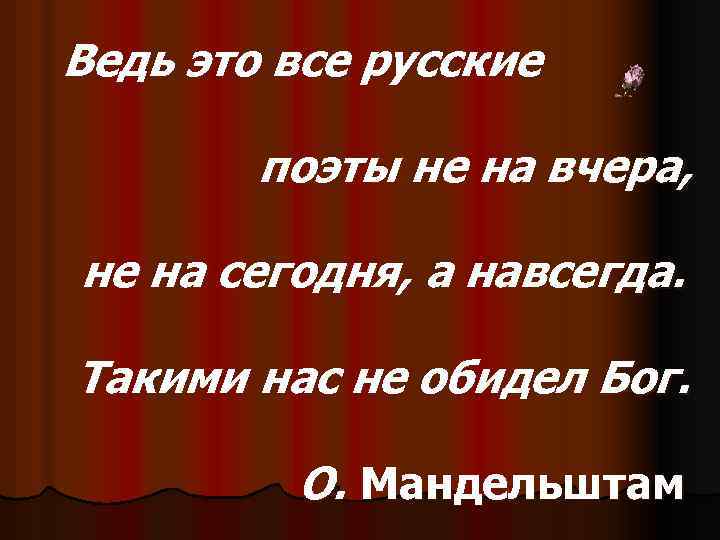 Ведь это все русские поэты не на вчера, не на сегодня, а навсегда. Такими