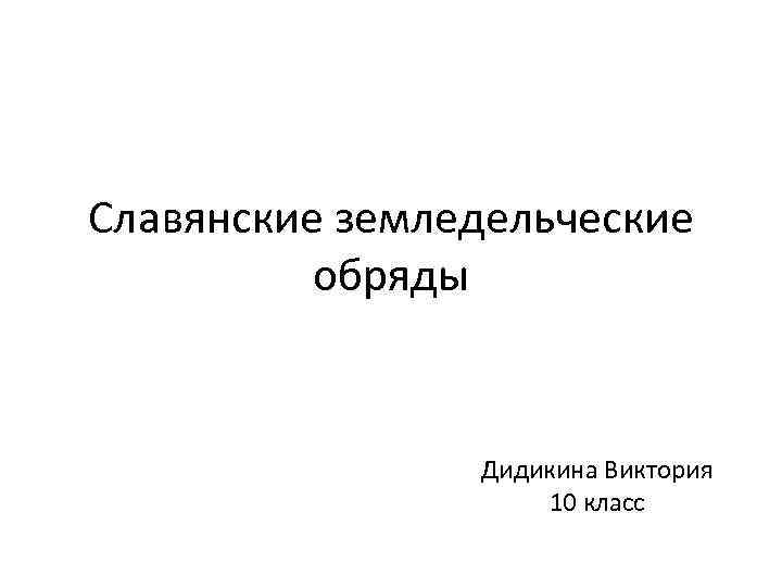 Славянские земледельческие обряды Дидикина Виктория 10 класс 