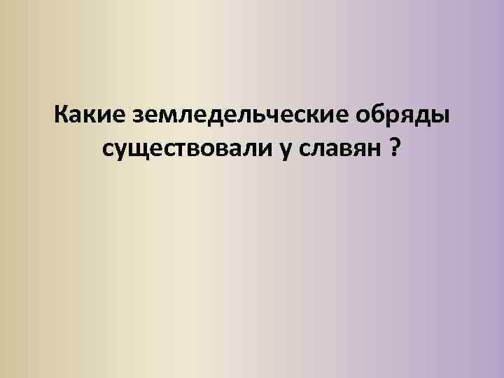 Какие земледельческие обряды существовали у славян ? 