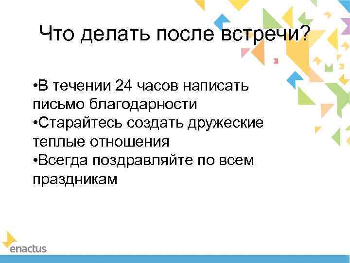 Что делать после встречи? • В течении 24 часов написать письмо благодарности • Старайтесь