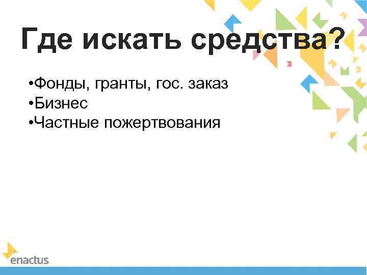 Где искать средства? • Фонды, гранты, гос. заказ • Бизнес • Частные пожертвования 