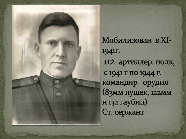 Мобилизован в XI 1941 г. 112 артиллер. полк, с 1941 г по 1944 г.