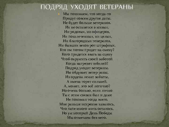 ПОДРЯД УХОДЯТ ВЕТЕРАНЫ Мы понимаем, что когда-то Придут совсем другие даты. Не будет больше