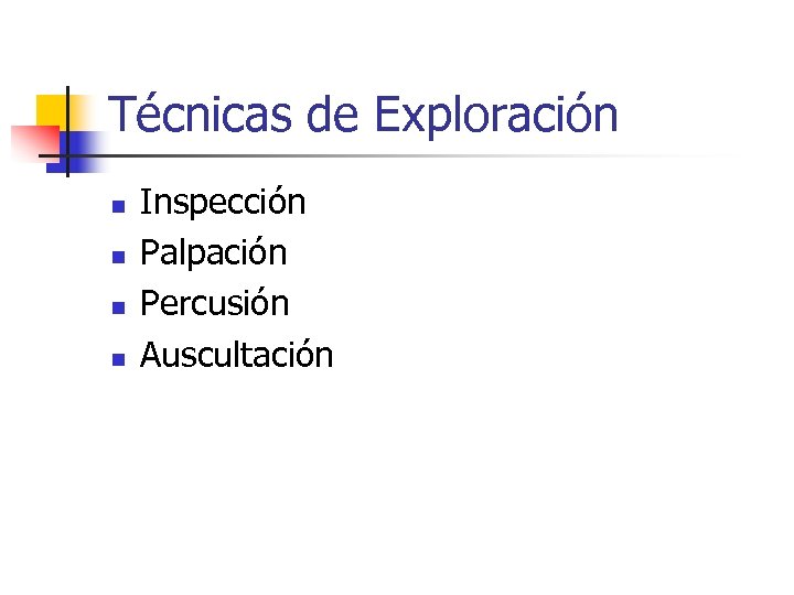 Técnicas de Exploración n n Inspección Palpación Percusión Auscultación 