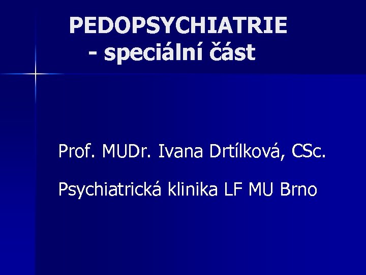 PEDOPSYCHIATRIE - speciální část Prof. MUDr. Ivana Drtílková, CSc. Psychiatrická klinika LF MU Brno