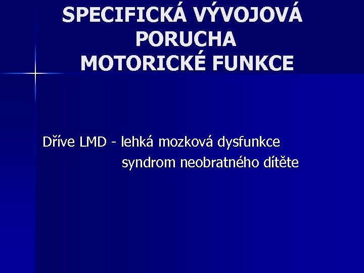 SPECIFICKÁ VÝVOJOVÁ PORUCHA MOTORICKÉ FUNKCE Dříve LMD - lehká mozková dysfunkce syndrom neobratného dítěte